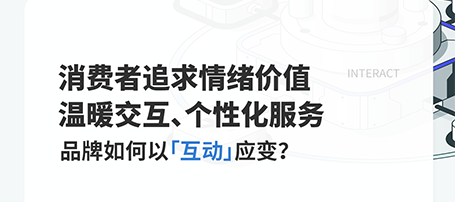 当消费开始卷“情绪价值、温暖、个性化”，品牌如何以「互动」应变？