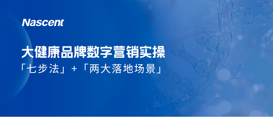 消费大健康品牌全渠道数字营销实操手册，七步解锁确定性增长！